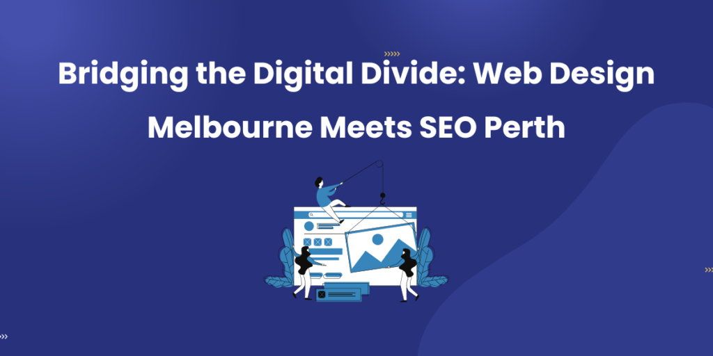 Bridging the Digital Divide: Web Design Melbourne Meets SEO Perth